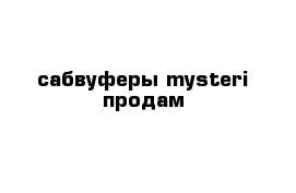 сабвуферы mysteri продам